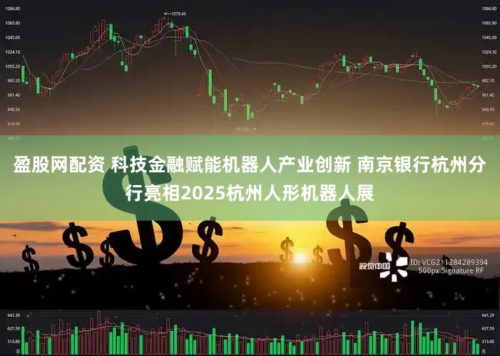 盈股网配资 科技金融赋能机器人产业创新 南京银行杭州分行亮相2025杭州人形机器人展