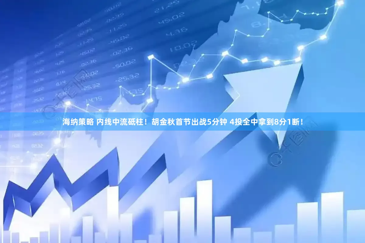 海纳策略 内线中流砥柱！胡金秋首节出战5分钟 4投全中拿到8分1断！