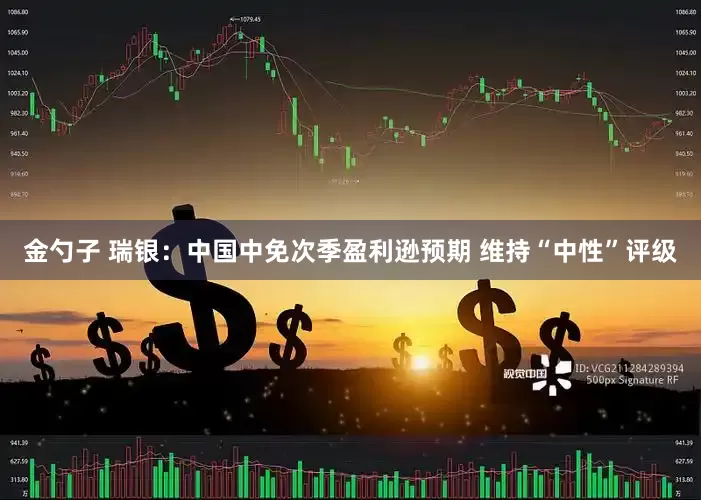 金勺子 瑞银：中国中免次季盈利逊预期 维持“中性”评级
