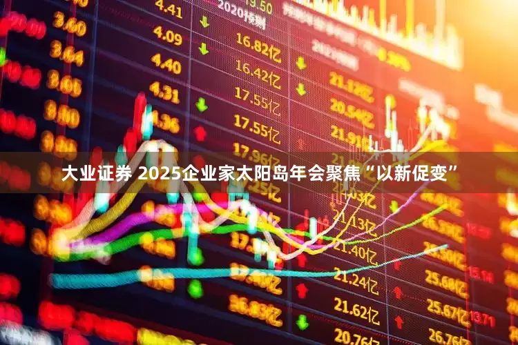 大业证券 2025企业家太阳岛年会聚焦“以新促变”