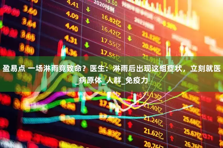 盈易点 一场淋雨竟致命？医生：淋雨后出现这组症状，立刻就医_病原体_人群_免疫力
