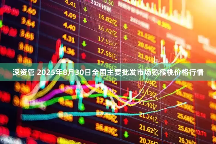 深资管 2025年8月30日全国主要批发市场猕猴桃价格行情