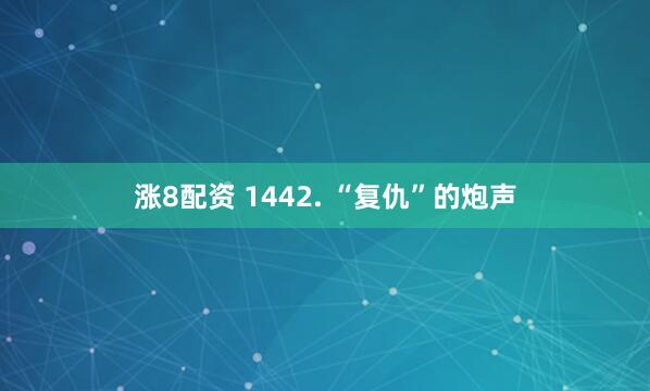 涨8配资 1442. “复仇”的炮声