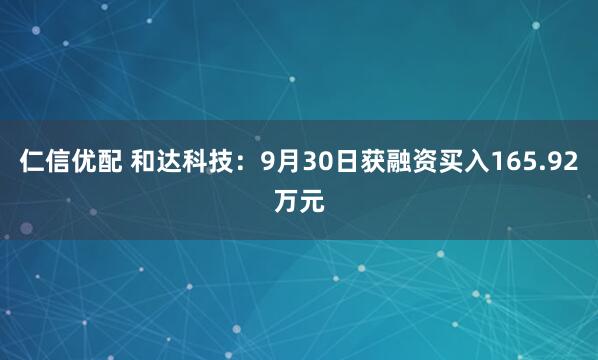 仁信优配 和达科技：9月30日获融资买入165.92万元