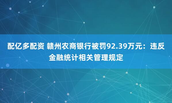 配亿多配资 赣州农商银行被罚92.39万元:违反金融统计相关管理规定