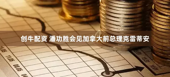 创牛配资 潘功胜会见加拿大前总理克雷蒂安