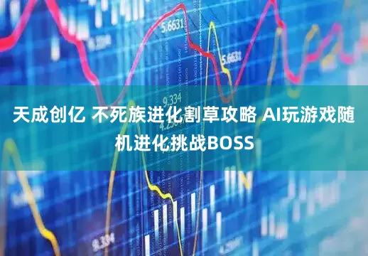 天成创亿 不死族进化割草攻略 AI玩游戏随机进化挑战BOSS