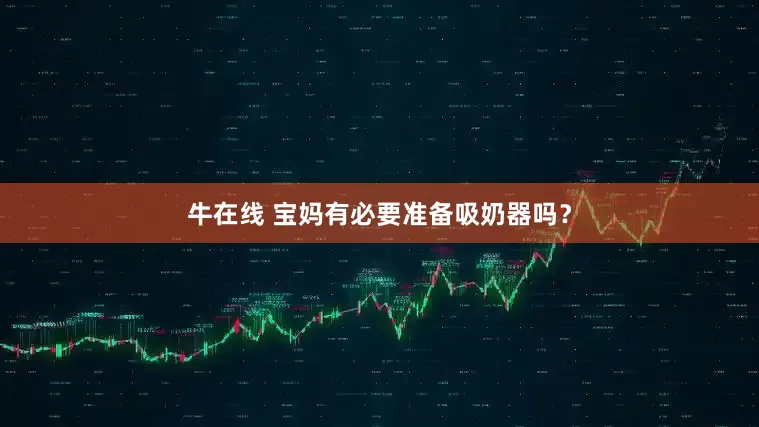 牛在线 宝妈有必要准备吸奶器吗？