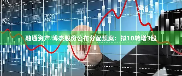 融通资产 博杰股份公布分配预案：拟10转增3股