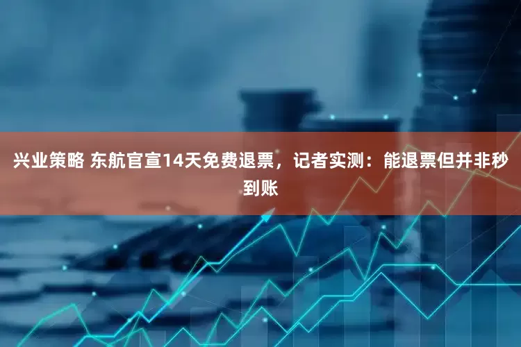 兴业策略 东航官宣14天免费退票，记者实测：能退票但并非秒到账